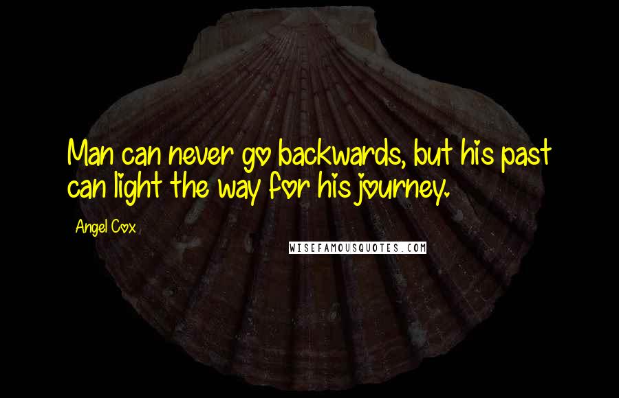 Angel Cox Quotes: Man can never go backwards, but his past can light the way for his journey.
