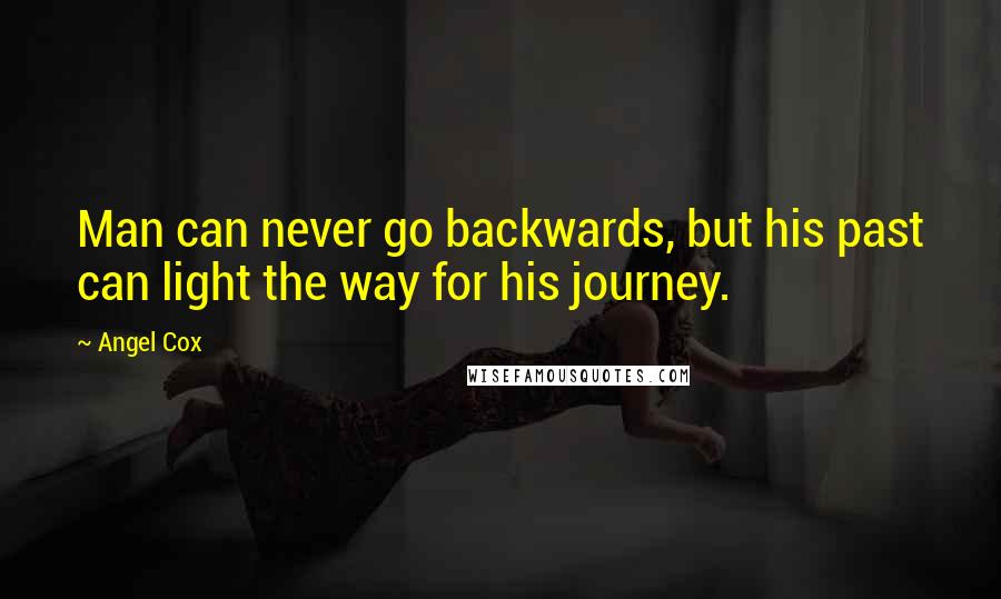 Angel Cox Quotes: Man can never go backwards, but his past can light the way for his journey.