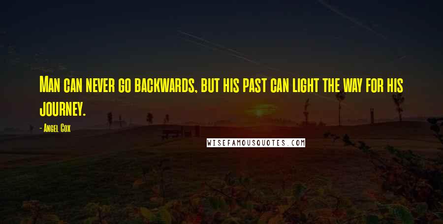 Angel Cox Quotes: Man can never go backwards, but his past can light the way for his journey.