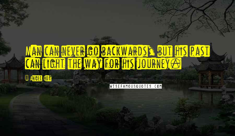 Angel Cox Quotes: Man can never go backwards, but his past can light the way for his journey.