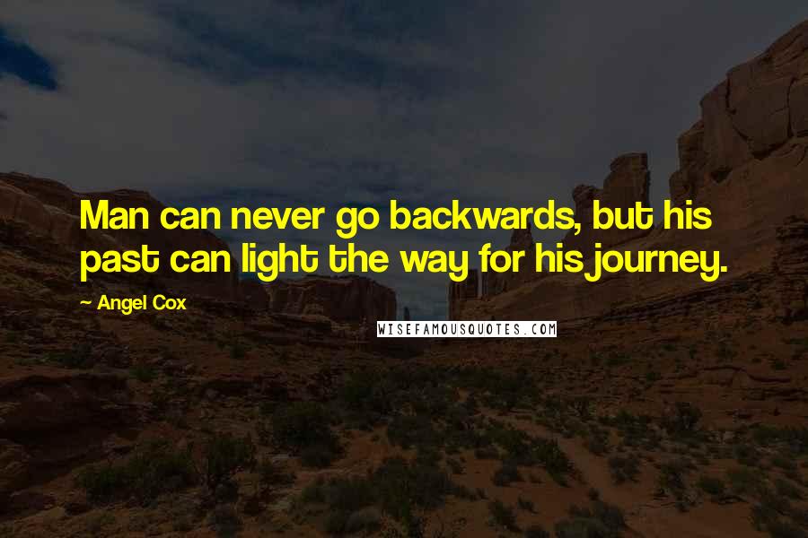 Angel Cox Quotes: Man can never go backwards, but his past can light the way for his journey.