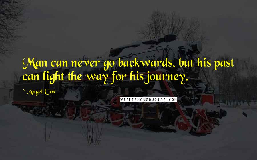 Angel Cox Quotes: Man can never go backwards, but his past can light the way for his journey.