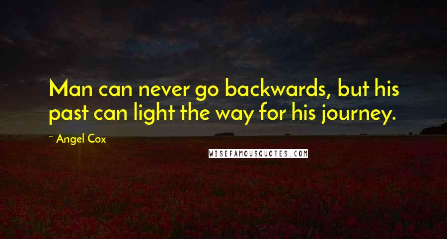 Angel Cox Quotes: Man can never go backwards, but his past can light the way for his journey.