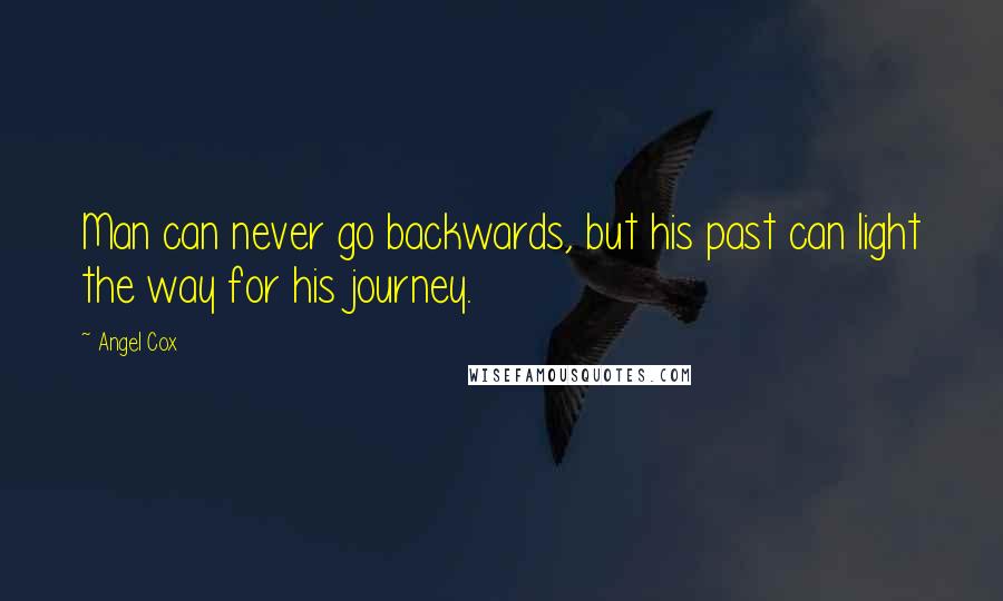 Angel Cox Quotes: Man can never go backwards, but his past can light the way for his journey.
