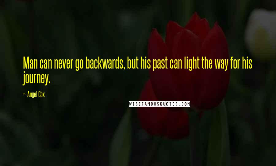 Angel Cox Quotes: Man can never go backwards, but his past can light the way for his journey.