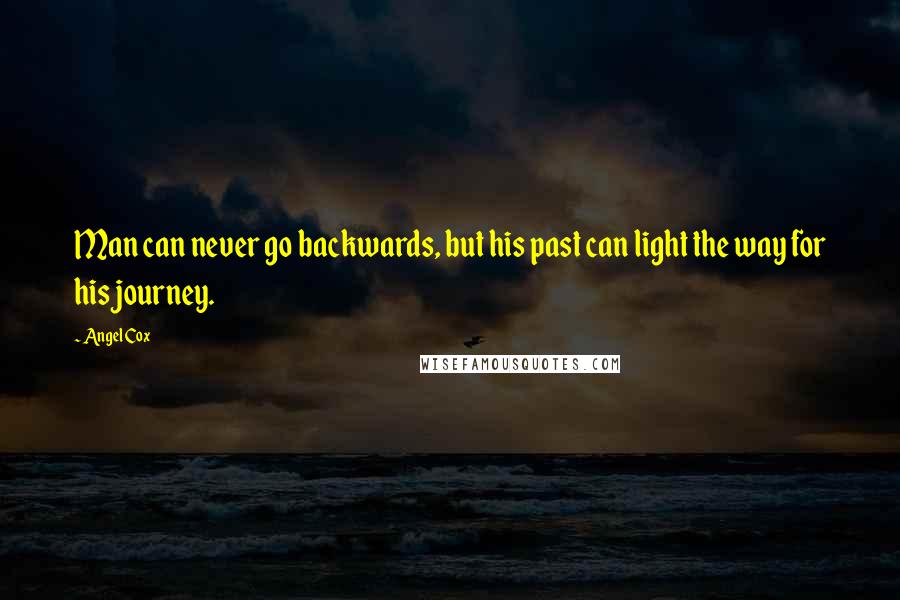 Angel Cox Quotes: Man can never go backwards, but his past can light the way for his journey.