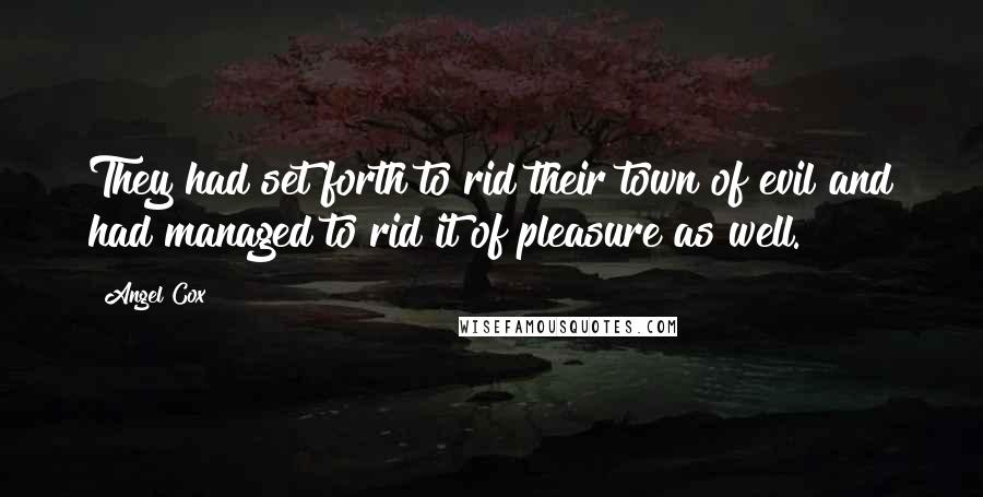 Angel Cox Quotes: They had set forth to rid their town of evil and had managed to rid it of pleasure as well.