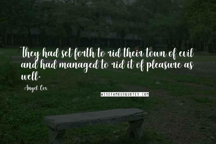 Angel Cox Quotes: They had set forth to rid their town of evil and had managed to rid it of pleasure as well.