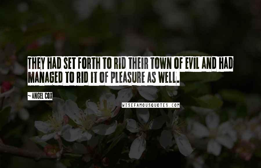 Angel Cox Quotes: They had set forth to rid their town of evil and had managed to rid it of pleasure as well.