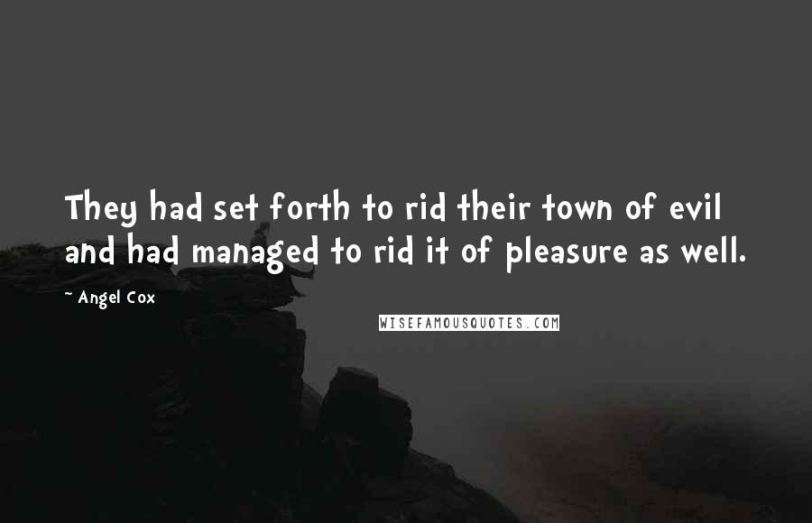 Angel Cox Quotes: They had set forth to rid their town of evil and had managed to rid it of pleasure as well.