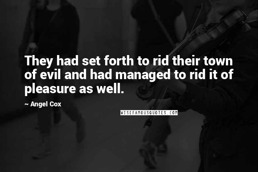 Angel Cox Quotes: They had set forth to rid their town of evil and had managed to rid it of pleasure as well.