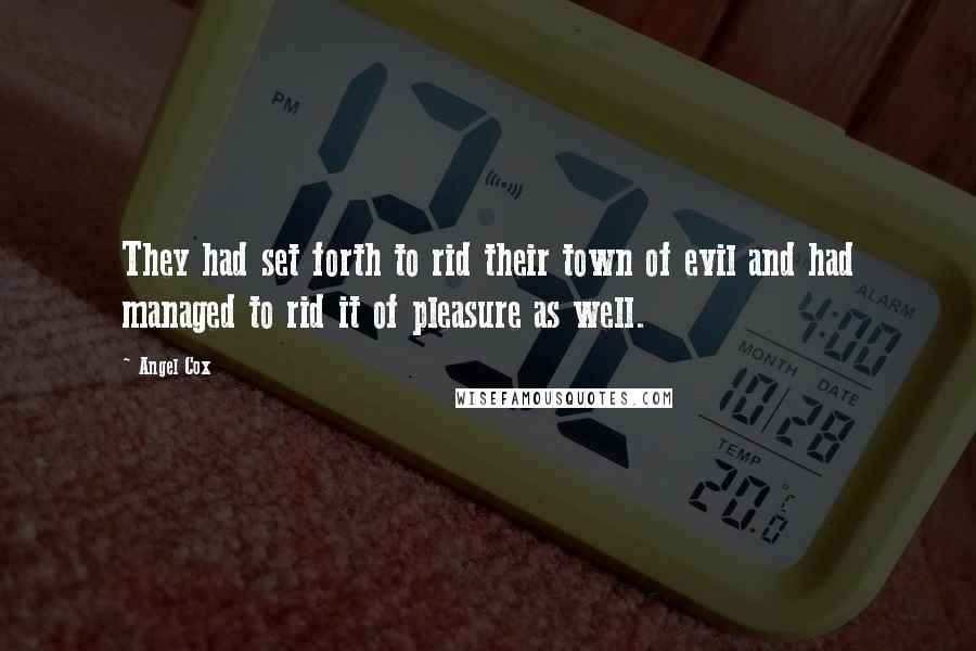 Angel Cox Quotes: They had set forth to rid their town of evil and had managed to rid it of pleasure as well.