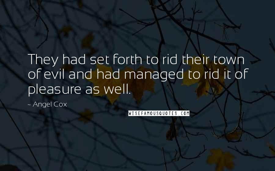 Angel Cox Quotes: They had set forth to rid their town of evil and had managed to rid it of pleasure as well.