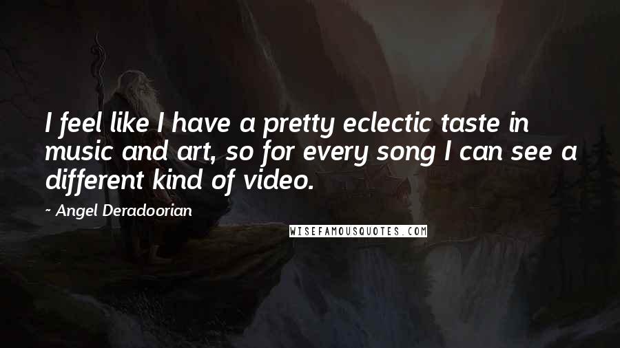 Angel Deradoorian Quotes: I feel like I have a pretty eclectic taste in music and art, so for every song I can see a different kind of video.
