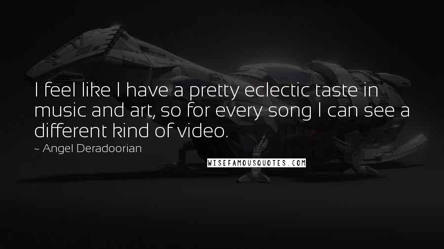Angel Deradoorian Quotes: I feel like I have a pretty eclectic taste in music and art, so for every song I can see a different kind of video.