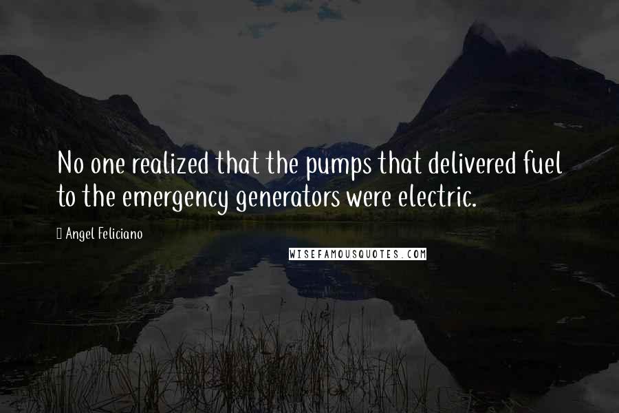 Angel Feliciano Quotes: No one realized that the pumps that delivered fuel to the emergency generators were electric.