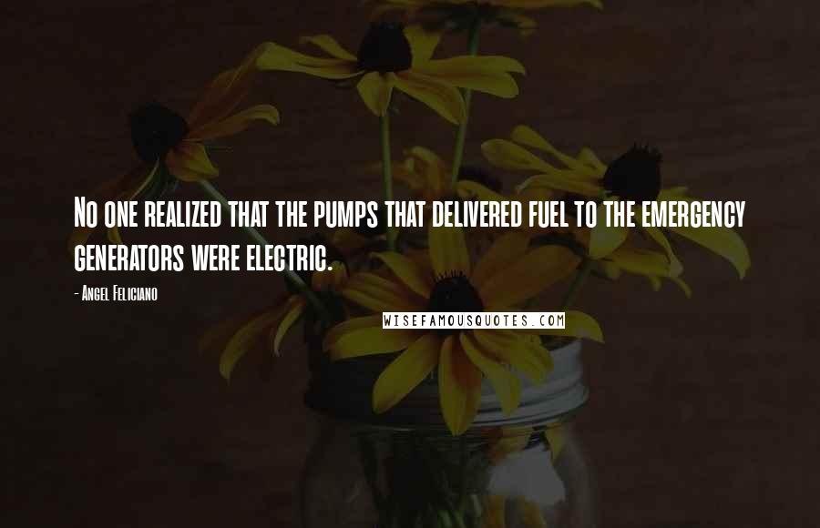 Angel Feliciano Quotes: No one realized that the pumps that delivered fuel to the emergency generators were electric.