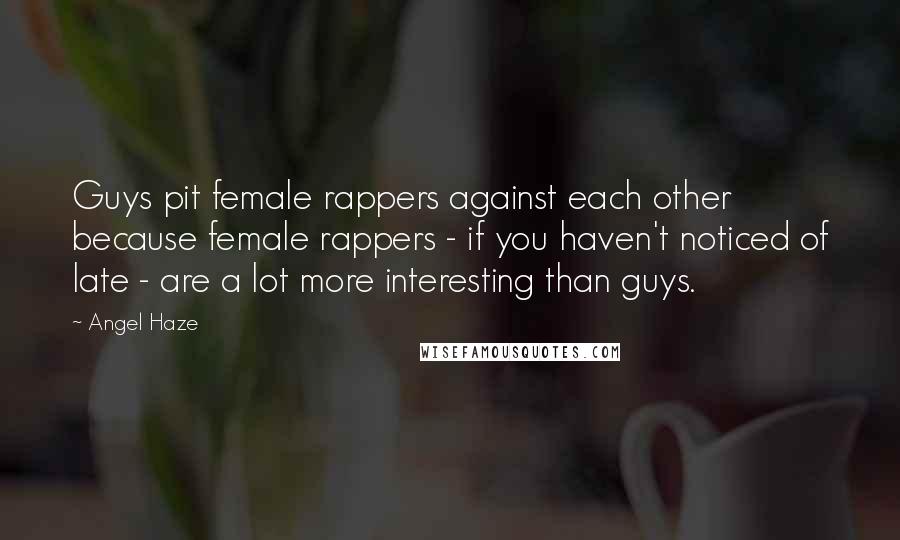 Angel Haze Quotes: Guys pit female rappers against each other because female rappers - if you haven't noticed of late - are a lot more interesting than guys.