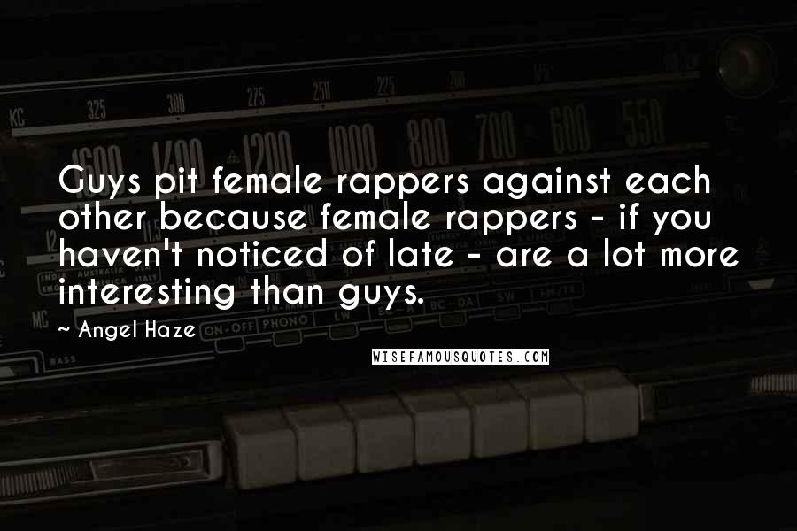 Angel Haze Quotes: Guys pit female rappers against each other because female rappers - if you haven't noticed of late - are a lot more interesting than guys.