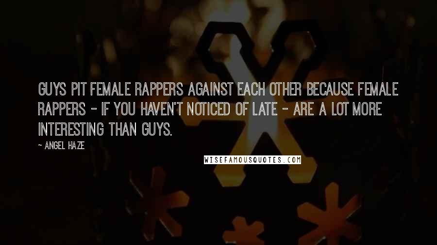 Angel Haze Quotes: Guys pit female rappers against each other because female rappers - if you haven't noticed of late - are a lot more interesting than guys.