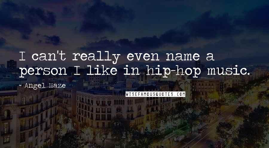 Angel Haze Quotes: I can't really even name a person I like in hip-hop music.