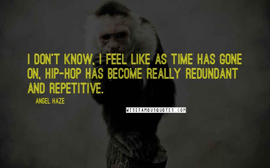 Angel Haze Quotes: I don't know, I feel like as time has gone on, hip-hop has become really redundant and repetitive.