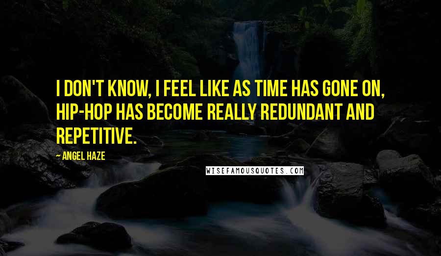 Angel Haze Quotes: I don't know, I feel like as time has gone on, hip-hop has become really redundant and repetitive.