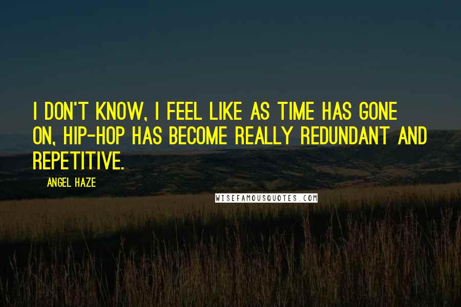 Angel Haze Quotes: I don't know, I feel like as time has gone on, hip-hop has become really redundant and repetitive.