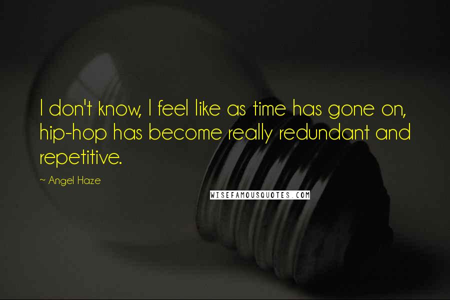 Angel Haze Quotes: I don't know, I feel like as time has gone on, hip-hop has become really redundant and repetitive.