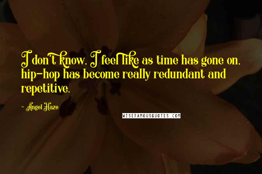 Angel Haze Quotes: I don't know, I feel like as time has gone on, hip-hop has become really redundant and repetitive.