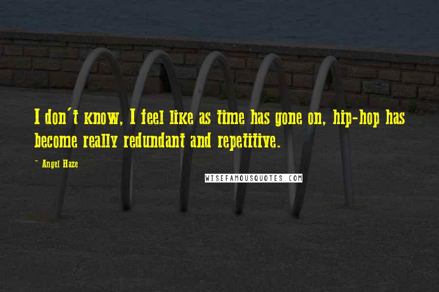 Angel Haze Quotes: I don't know, I feel like as time has gone on, hip-hop has become really redundant and repetitive.