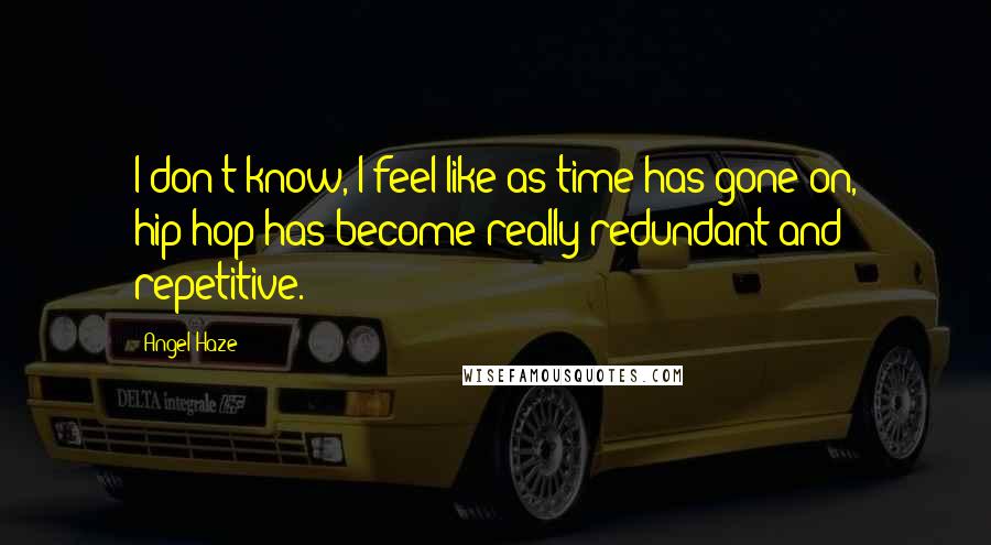 Angel Haze Quotes: I don't know, I feel like as time has gone on, hip-hop has become really redundant and repetitive.