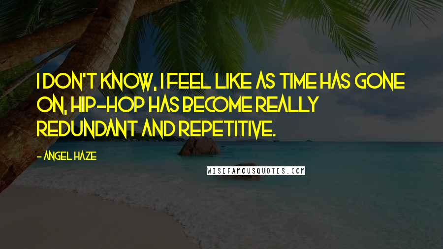 Angel Haze Quotes: I don't know, I feel like as time has gone on, hip-hop has become really redundant and repetitive.