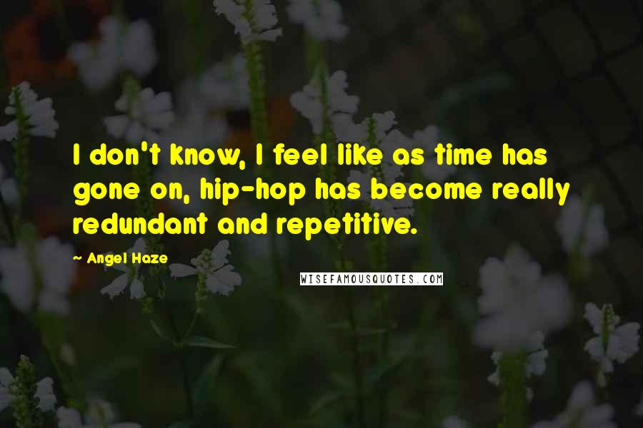 Angel Haze Quotes: I don't know, I feel like as time has gone on, hip-hop has become really redundant and repetitive.