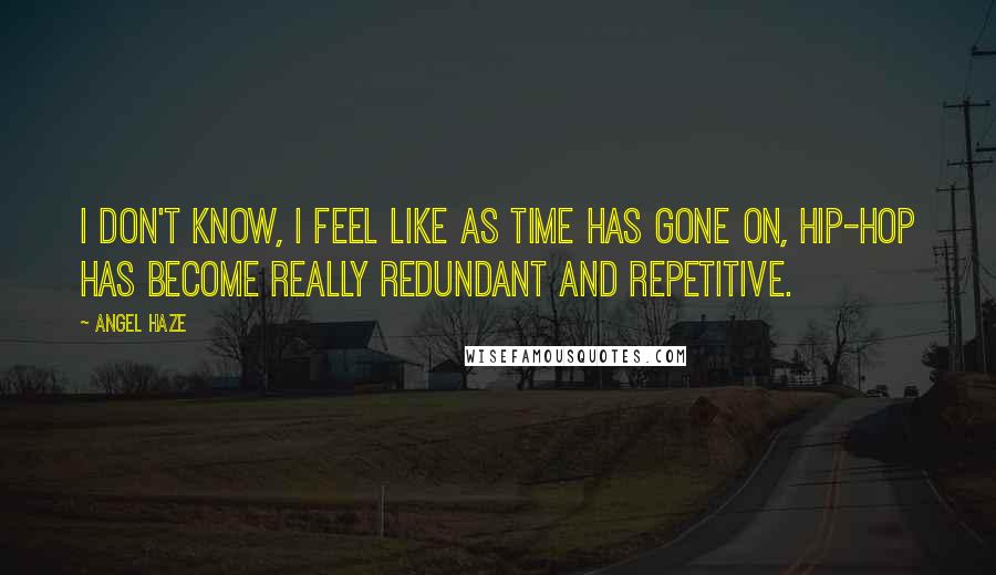 Angel Haze Quotes: I don't know, I feel like as time has gone on, hip-hop has become really redundant and repetitive.