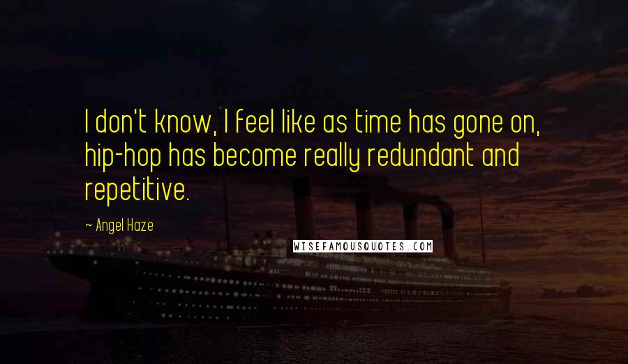 Angel Haze Quotes: I don't know, I feel like as time has gone on, hip-hop has become really redundant and repetitive.