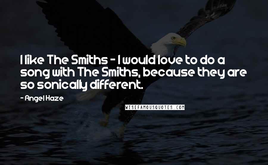 Angel Haze Quotes: I like The Smiths - I would love to do a song with The Smiths, because they are so sonically different.