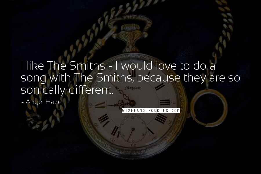 Angel Haze Quotes: I like The Smiths - I would love to do a song with The Smiths, because they are so sonically different.