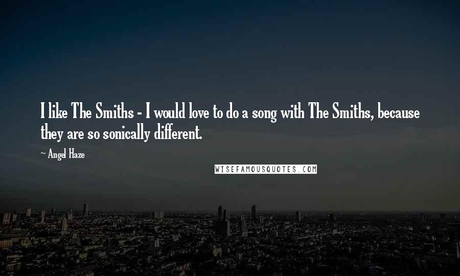 Angel Haze Quotes: I like The Smiths - I would love to do a song with The Smiths, because they are so sonically different.