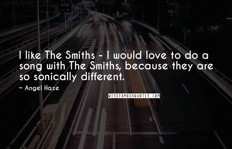 Angel Haze Quotes: I like The Smiths - I would love to do a song with The Smiths, because they are so sonically different.