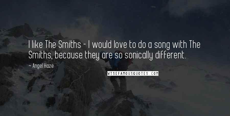 Angel Haze Quotes: I like The Smiths - I would love to do a song with The Smiths, because they are so sonically different.