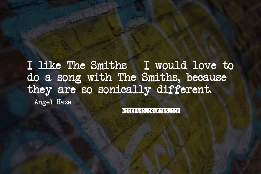 Angel Haze Quotes: I like The Smiths - I would love to do a song with The Smiths, because they are so sonically different.