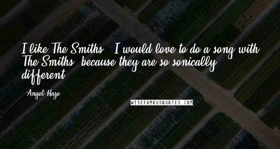 Angel Haze Quotes: I like The Smiths - I would love to do a song with The Smiths, because they are so sonically different.