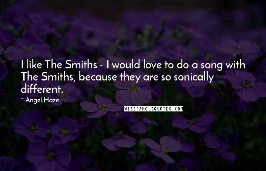 Angel Haze Quotes: I like The Smiths - I would love to do a song with The Smiths, because they are so sonically different.