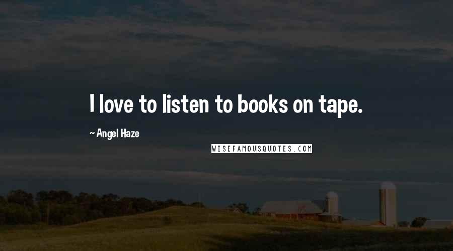 Angel Haze Quotes: I love to listen to books on tape.