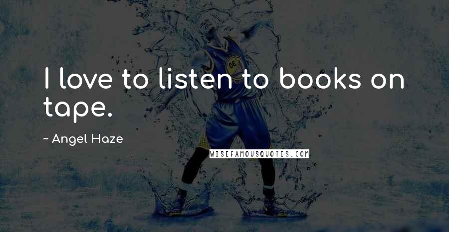 Angel Haze Quotes: I love to listen to books on tape.