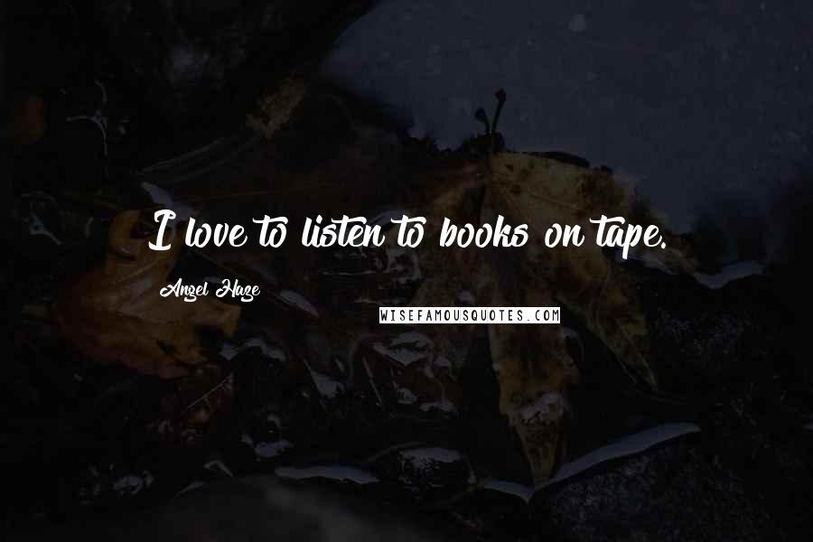 Angel Haze Quotes: I love to listen to books on tape.