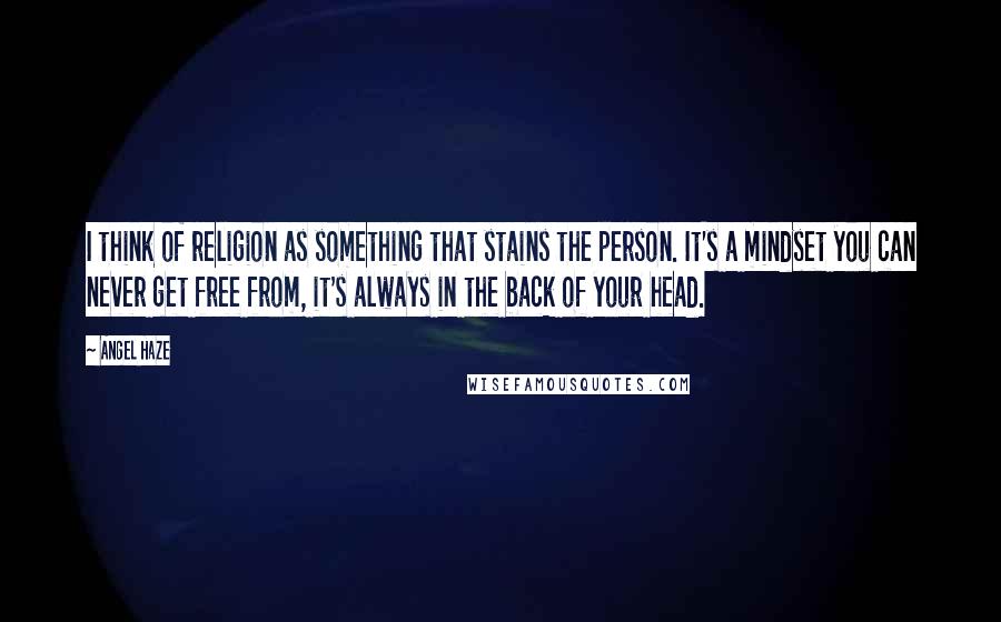 Angel Haze Quotes: I think of religion as something that stains the person. It's a mindset you can never get free from, it's always in the back of your head.