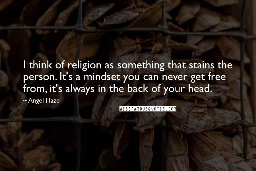 Angel Haze Quotes: I think of religion as something that stains the person. It's a mindset you can never get free from, it's always in the back of your head.