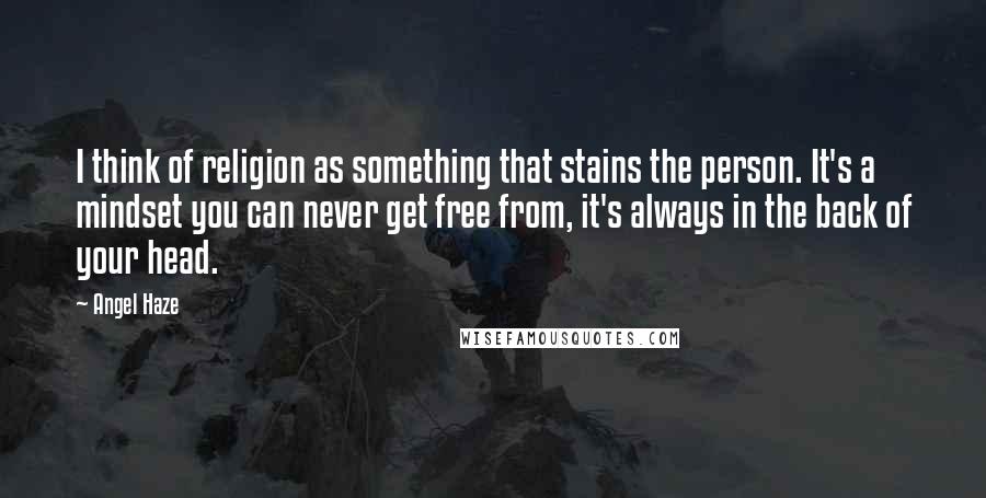 Angel Haze Quotes: I think of religion as something that stains the person. It's a mindset you can never get free from, it's always in the back of your head.